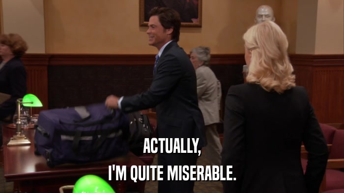 ACTUALLY, I'M QUITE MISERABLE. 