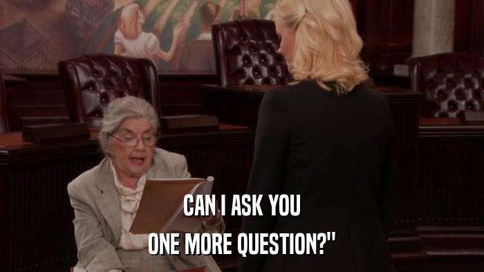 CAN I ASK YOU ONE MORE QUESTION?