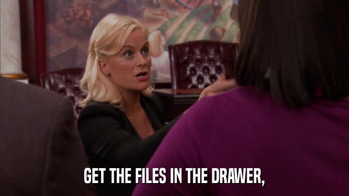 GET THE FILES IN THE DRAWER,  