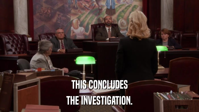 THIS CONCLUDES THE INVESTIGATION. 