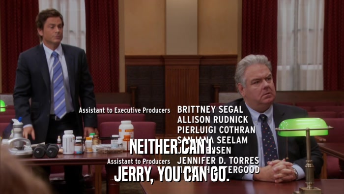 NEITHER CAN I. JERRY, YOU CAN GO. 