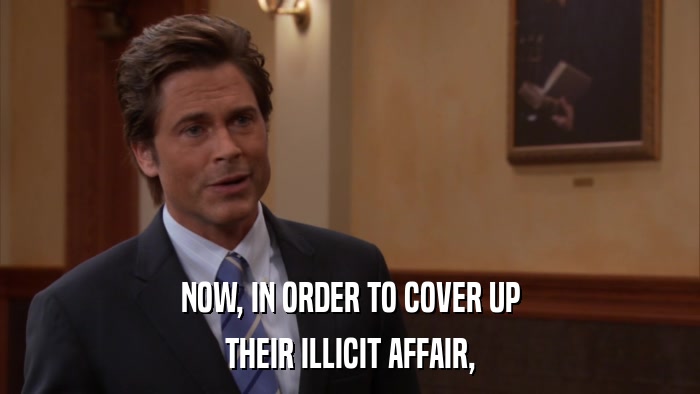 NOW, IN ORDER TO COVER UP THEIR ILLICIT AFFAIR, 