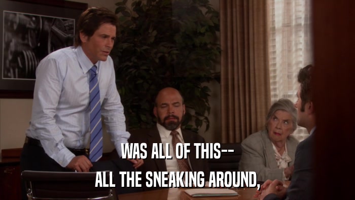WAS ALL OF THIS-- ALL THE SNEAKING AROUND, 