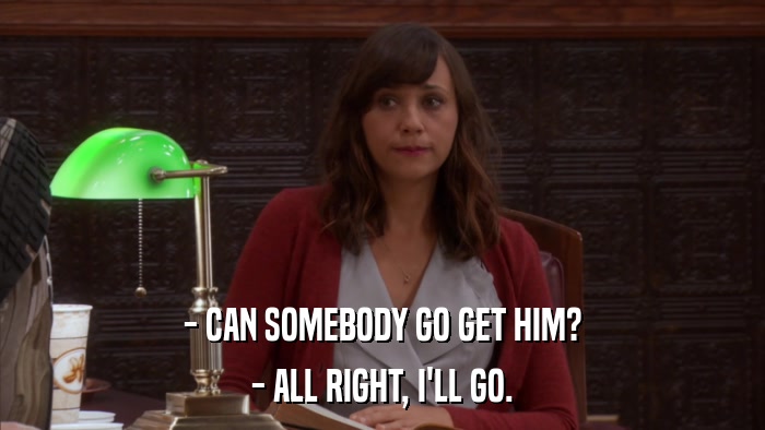 - CAN SOMEBODY GO GET HIM? - ALL RIGHT, I'LL GO. 