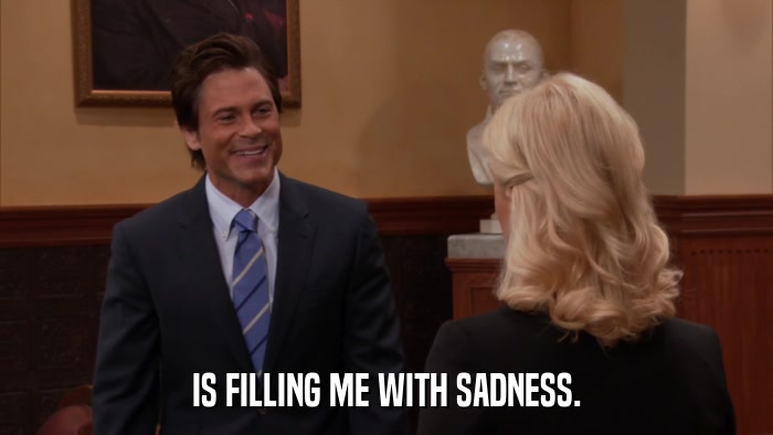 IS FILLING ME WITH SADNESS.  