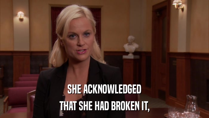 SHE ACKNOWLEDGED THAT SHE HAD BROKEN IT, 
