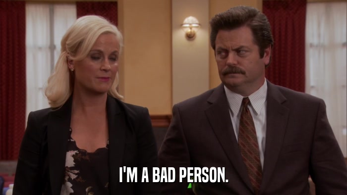 I'M A BAD PERSON.  