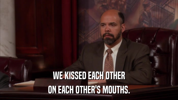 WE KISSED EACH OTHER ON EACH OTHER'S MOUTHS. 