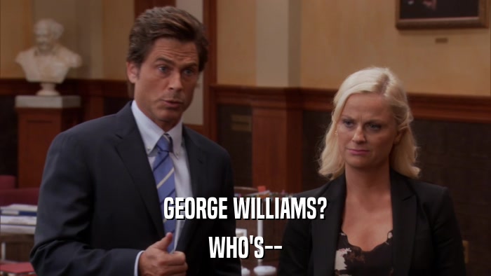 GEORGE WILLIAMS? WHO'S-- 