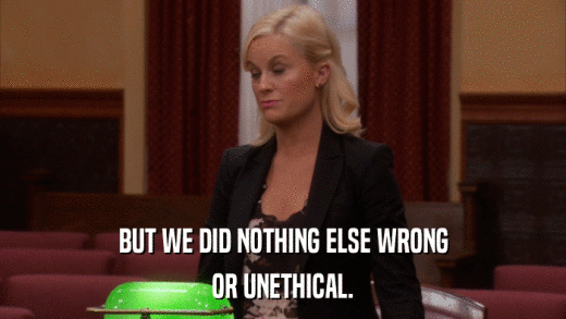 BUT WE DID NOTHING ELSE WRONG OR UNETHICAL. 
