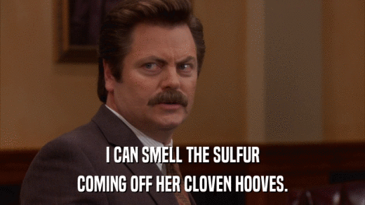 I CAN SMELL THE SULFUR COMING OFF HER CLOVEN HOOVES. 