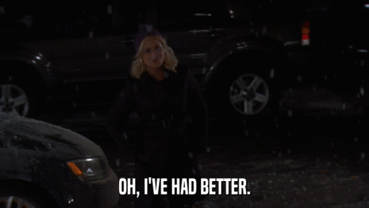 OH, I'VE HAD BETTER.  