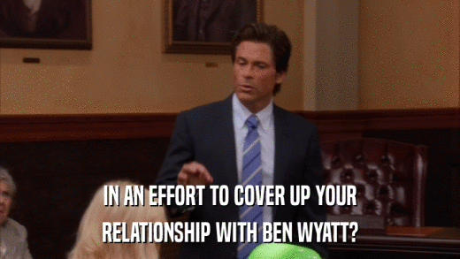 IN AN EFFORT TO COVER UP YOUR RELATIONSHIP WITH BEN WYATT? 