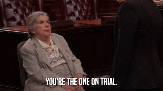 YOU'RE THE ONE ON TRIAL.  