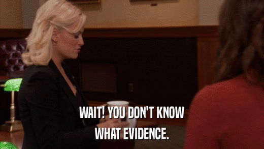 WAIT! YOU DON'T KNOW WHAT EVIDENCE. 