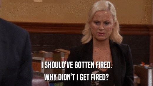 I SHOULD'VE GOTTEN FIRED. WHY DIDN'T I GET FIRED? 