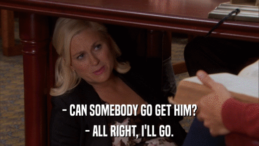 - CAN SOMEBODY GO GET HIM? - ALL RIGHT, I'LL GO. 