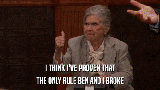 I THINK I'VE PROVEN THAT THE ONLY RULE BEN AND I BROKE 