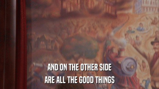 AND ON THE OTHER SIDE ARE ALL THE GOOD THINGS 