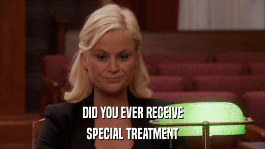 DID YOU EVER RECEIVE SPECIAL TREATMENT 