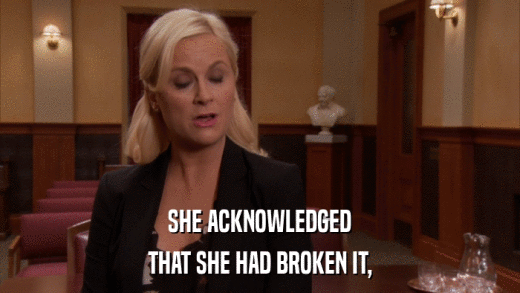 SHE ACKNOWLEDGED THAT SHE HAD BROKEN IT, 