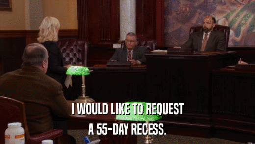 I WOULD LIKE TO REQUEST A 55-DAY RECESS. 