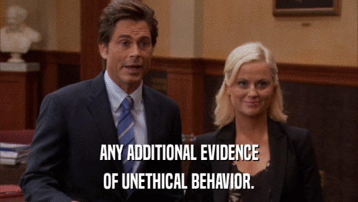 ANY ADDITIONAL EVIDENCE OF UNETHICAL BEHAVIOR. 