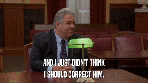 AND I JUST DIDN'T THINK I SHOULD CORRECT HIM. 