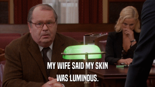 MY WIFE SAID MY SKIN WAS LUMINOUS. 