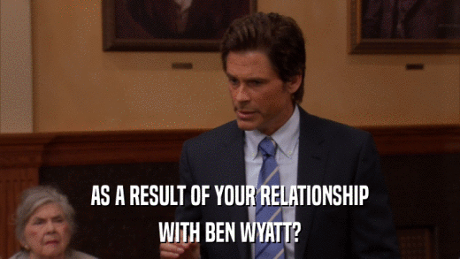 AS A RESULT OF YOUR RELATIONSHIP WITH BEN WYATT? 