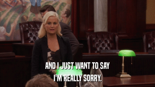 AND I JUST WANT TO SAY I'M REALLY SORRY. 