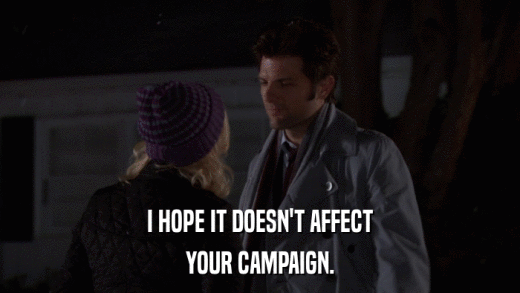 I HOPE IT DOESN'T AFFECT YOUR CAMPAIGN. 
