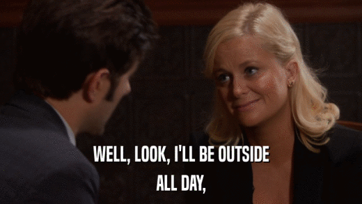 WELL, LOOK, I'LL BE OUTSIDE ALL DAY, 