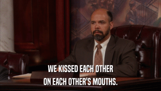 WE KISSED EACH OTHER ON EACH OTHER'S MOUTHS. 