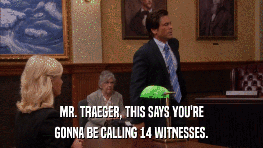MR. TRAEGER, THIS SAYS YOU'RE GONNA BE CALLING 14 WITNESSES. 