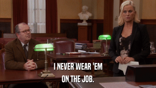 I NEVER WEAR 'EM ON THE JOB. 