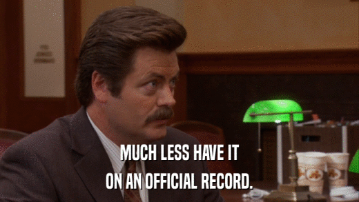 MUCH LESS HAVE IT ON AN OFFICIAL RECORD. 