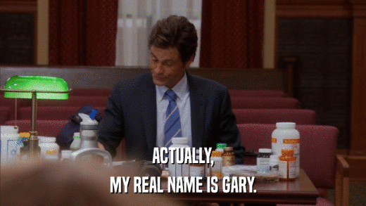 ACTUALLY, MY REAL NAME IS GARY. 