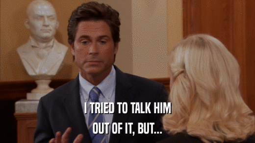 I TRIED TO TALK HIM OUT OF IT, BUT... 