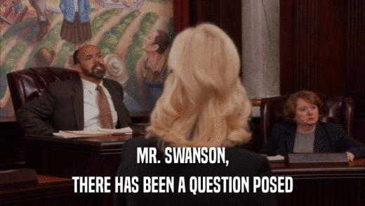 MR. SWANSON, THERE HAS BEEN A QUESTION POSED 