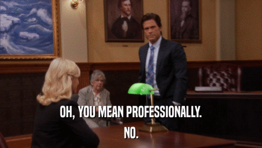 OH, YOU MEAN PROFESSIONALLY. NO. 