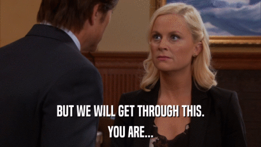 BUT WE WILL GET THROUGH THIS. YOU ARE... 