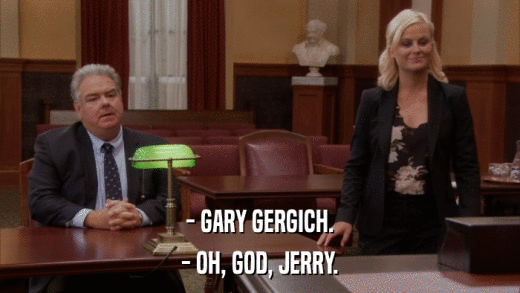 - GARY GERGICH. - OH, GOD, JERRY. 