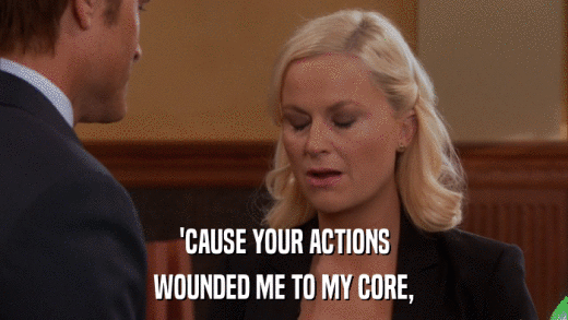 'CAUSE YOUR ACTIONS WOUNDED ME TO MY CORE, 
