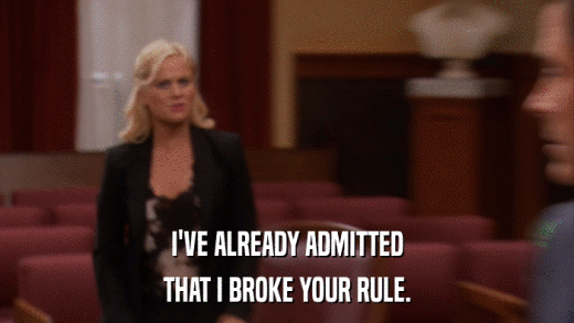 I'VE ALREADY ADMITTED THAT I BROKE YOUR RULE. 