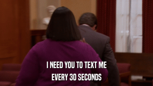 I NEED YOU TO TEXT ME EVERY 30 SECONDS 