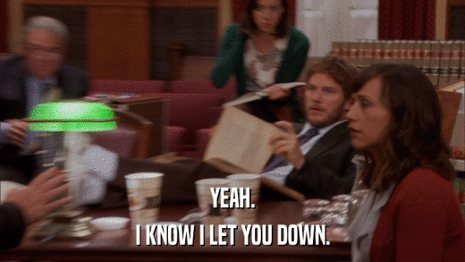 YEAH. I KNOW I LET YOU DOWN. 