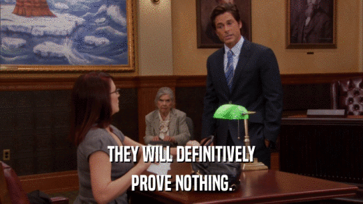 THEY WILL DEFINITIVELY PROVE NOTHING. 