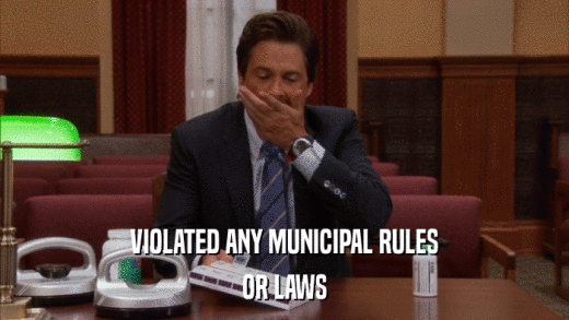VIOLATED ANY MUNICIPAL RULES OR LAWS 
