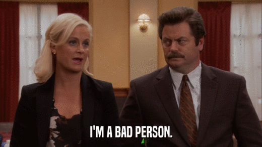 I'M A BAD PERSON.  